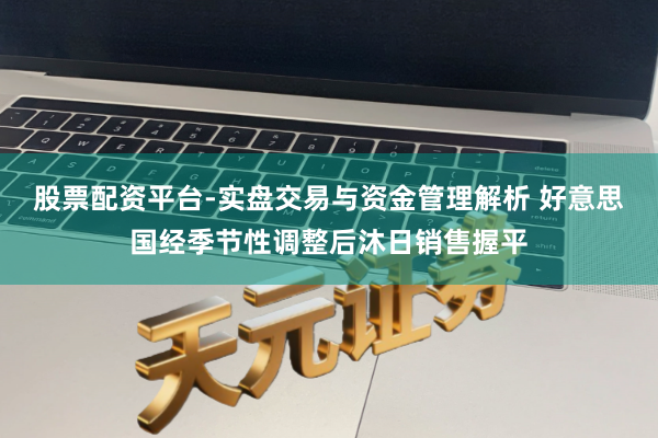 股票配资平台-实盘交易与资金管理解析 好意思国经季节性调整后沐日销售握平