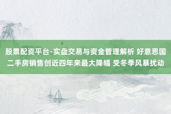 股票配资平台-实盘交易与资金管理解析 好意思国二手房销售创近四年来最大降幅 受冬季风暴扰动