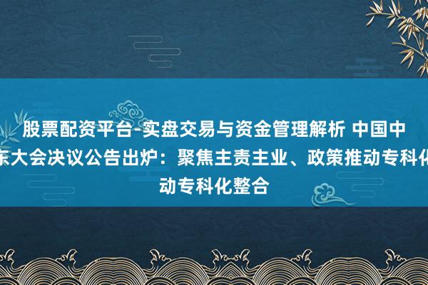 股票配资平台-实盘交易与资金管理解析 中国中冶股东大会决议公告出炉：聚焦主责主业、政策推动专科化整合