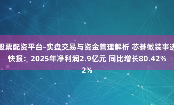 股票配资平台-实盘交易与资金管理解析 芯碁微装事迹快报：2025年净利润2.9亿元 同比增长80.42%