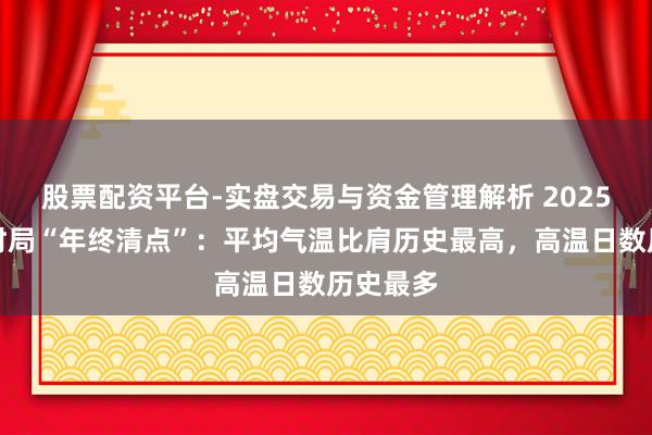 股票配资平台-实盘交易与资金管理解析 2025年中国时局“年终清点”：平均气温比肩历史最高，高温日数历史最多