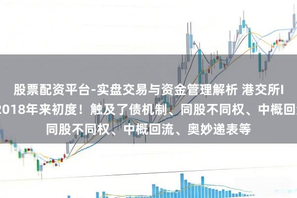 股票配资平台-实盘交易与资金管理解析 港交所IPO重磅纠正！2018年来初度！触及了债机制、同股不同权、中概回流、奥妙递表等