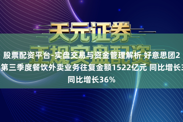 股票配资平台-实盘交易与资金管理解析 好意思团2020第三季度餐饮外卖业务往复金额1522亿元 同比增长36%