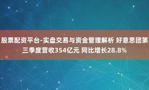 股票配资平台-实盘交易与资金管理解析 好意思团第三季度营收354亿元 同比增长28.8%