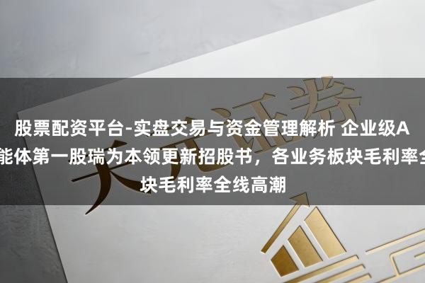 股票配资平台-实盘交易与资金管理解析 企业级AI视觉智能体第一股瑞为本领更新招股书，各业务板块毛利率全线高潮