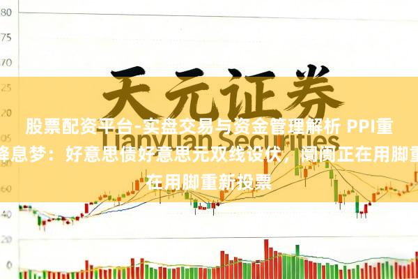股票配资平台-实盘交易与资金管理解析 PPI重狙狙杀降息梦：好意思债好意思元双线设伏，阛阓正在用脚重新投票