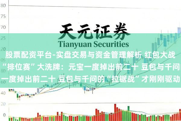 股票配资平台-实盘交易与资金管理解析 红包大战落潮！2026年春节AI“排位赛”大洗牌：元宝一度掉出前二十 豆包与千问的“拉锯战”才刚刚驱动